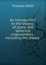 An introduction to the theory . of plane and spherical trigonometry . including the theory . - Thomas Keith