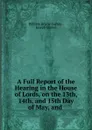 A Full Report of the Hearing in the House of Lords, on the 13th, 14th, and 15th Day of May, and . - William Brodie Gurney