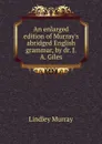 An enlarged edition of Murray.s abridged English grammar, by dr. J.A. Giles - Lindley Murray