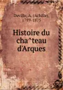 Histoire du chateau d.Arques - Achille Deville