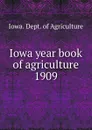Iowa year book of agriculture. 1909 - Iowa. Dept. of Agriculture