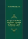Essays on the Most Important Diseases of Women: Part 1. Puerperal Fever - Robert Ferguson