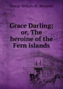 Grace Darling; or, The heroine of the Fern islands - George William M. Reynolds