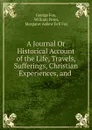 A Journal Or Historical Account of the Life, Travels, Sufferings, Christian Experiences, and . - George Fox