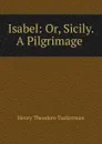 Isabel: Or, Sicily. A Pilgrimage . - Henry T. Tuckerman