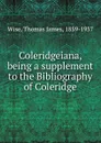 Coleridgeiana, being a supplement to the Bibliography of Coleridge - Thomas James Wise