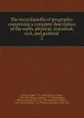 The encyclopaedia of geography: comprising a complete description of the earth, physical, statistical, civil, and political . 2 - Murray Hugh