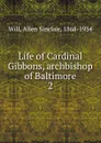 Life of Cardinal Gibbons, archbishop of Baltimore. 2 - Allen Sinclair Will