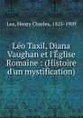 Leo Taxil, Diana Vaughan et l.Eglise Romaine : (Histoire d.un mystification) - Henry Charles Lea