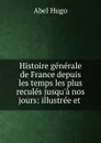 Histoire generale de France depuis les temps les plus recules jusqu.a nos jours: illustree et . - Abel Hugo