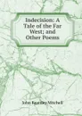 Indecision: A Tale of the Far West; and Other Poems - John Kearsley Mitchell