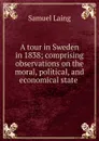 A tour in Sweden in 1838; comprising observations on the moral, political, and economical state . - Samuel Laing