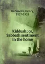 Kiddush; or, Sabbath sentiment in the home - Henry Berkowitz