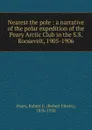 Nearest the pole : a narrative of the polar expedition of the Peary Arctic Club in the S.S. Roosevelt, 1905-1906 - Robert Edwin Peary