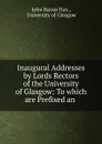 Inaugural Addresses by Lords Rectors of the University of Glasgow: To which are Prefixed an . - John Barras Hay