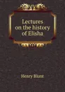 Lectures on the history of Elisha - Henry Blunt