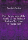 The Obligations of the World to the Bible: A Series of Lectures to Young Men - Gardiner Spring