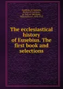 The ecclesiastical history of Eusebius. The first book and selections - Eusebius