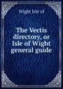 The Vectis directory, or Isle of Wight general guide - Wight Isle of