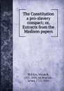 The Constitution a pro-slavery compact; or, Extracts from the Madison papers - Wendell Phillips