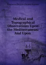 Medical and Topographical Observations Upon the Mediterranean: And Upon . - Gustavus Richard Brown Horner