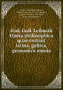 God. Guil. Leibnitii Opera philosophica quae exstant latina, gallica, germanica omnia - Готфрид Вильгельм Лейбниц