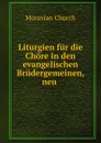 Liturgien fur die Chore in den evangelischen Brudergemeinen, neu . - Moravian Church