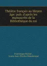 Theatre francais au Moyen age: pub. d.apres les manuscrits de la Bibliotheque du roi - Michel Francisque