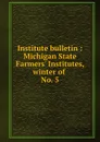 Institute bulletin : Michigan State Farmers. Institutes, winter of . No. 5 - Michigan. State Board of Agriculture