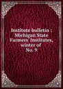 Institute bulletin : Michigan State Farmers. Institutes, winter of . No. 9 - Michigan. State Board of Agriculture