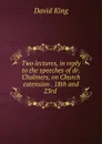 Two lectures, in reply to the speeches of dr. Chalmers, on Church extension . 18th and 23rd . - David King