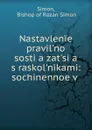 Nastavlenie pravil.no sosti.a.zat.si.a. s raskol.nikami: sochinennoe v . - Bishop of Razan Simon