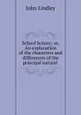 School botany; or, An explanation of the characters and differences of the principal natural . - John Lindley