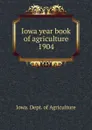 Iowa year book of agriculture. 1904 - Iowa. Dept. of Agriculture