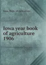 Iowa year book of agriculture. 1906 - Iowa. Dept. of Agriculture