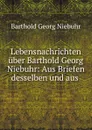 Lebensnachrichten uber Barthold Georg Niebuhr: Aus Briefen desselben und aus . - Barthold Georg Niebuhr