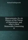 Mancuniensis, Or, An History of the Towne of Manchester, and what is Most Memorable Concerning it - Richard Hollingworth