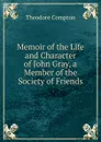 Memoir of the Life and Character of John Gray, a Member of the Society of Friends. - Theodore Compton