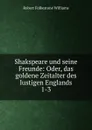 Shakspeare und seine Freunde: Oder, das goldene Zeitalter des lustigen Englands. 1-3 - Robert Folkestone Williams