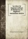 La vita e le imprese militari di Malatesta IV. Baglioni: narrazione storica - Giovanni Battista Vermiglioli