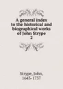 A general index to the historical and biographical works of John Strype. 2 - John Strype