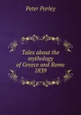 Tales about the mythology of Greece and Rome. 1839 - Peter Parley