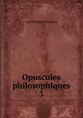 Opuscules philosophiques. 3 - Jean Philibert Damiron