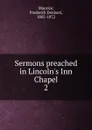 Sermons preached in Lincoln.s Inn Chapel. 2 - Maurice Frederick Denison