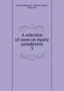 A selection of cases on equity jurisdiction. 3 - William Albert Keener