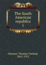 The South American republics. 1 - Thomas Cleland Dawson