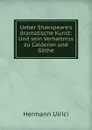 Ueber Shakspeare.s dramatische Kunst: Und sein Verhaltniss zu Calderon und Gothe - Hermann Ulrici