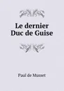 Le dernier Duc de Guise - Paul de Musset