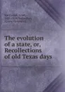 The evolution of a state, or, Recollections of old Texas days - Noah Smithwick