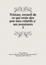 Tristan; recueil de ce qui reste des poemes relatifs a ses aventures. 3 - Béroul Tristan